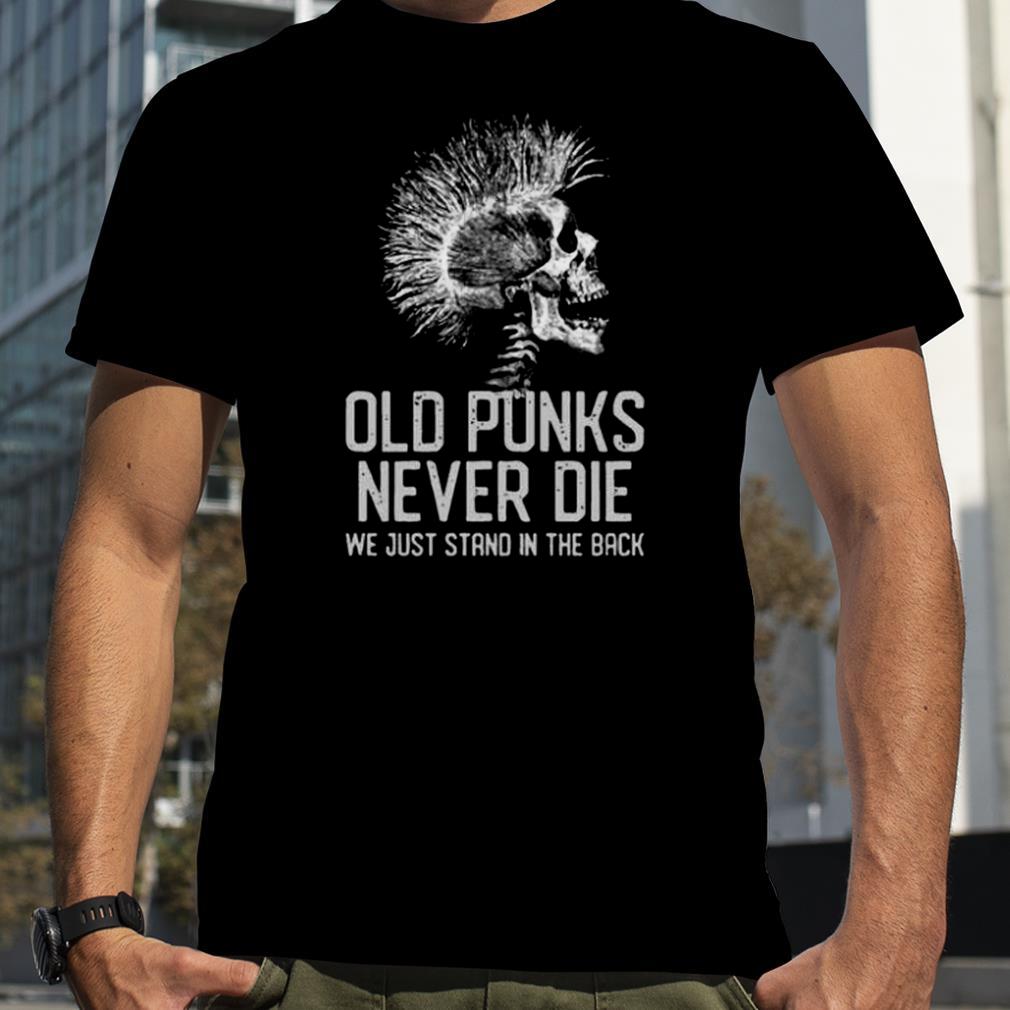 OLD PUNKS NEVER Die We Just Stand in The Back Shirt