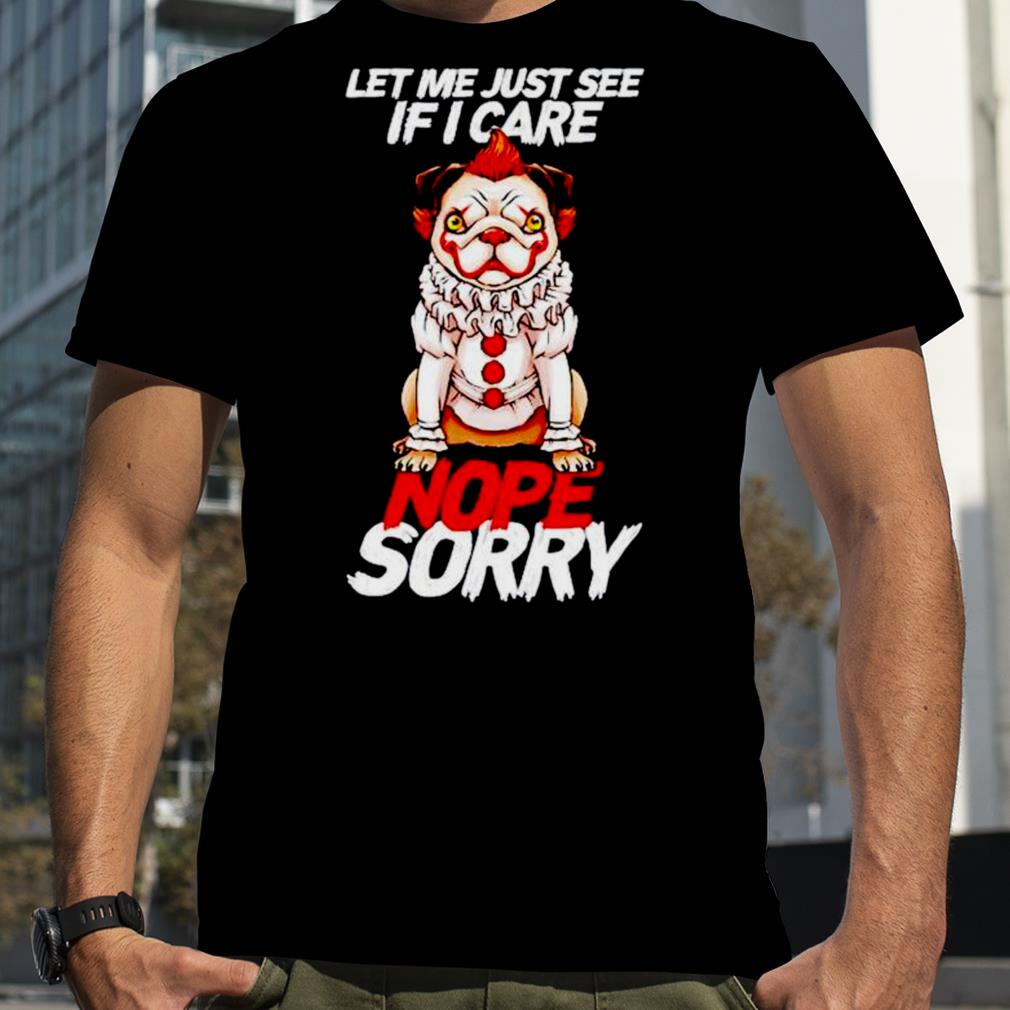 Pug pennywise let me just see if i care nope sorry shirt