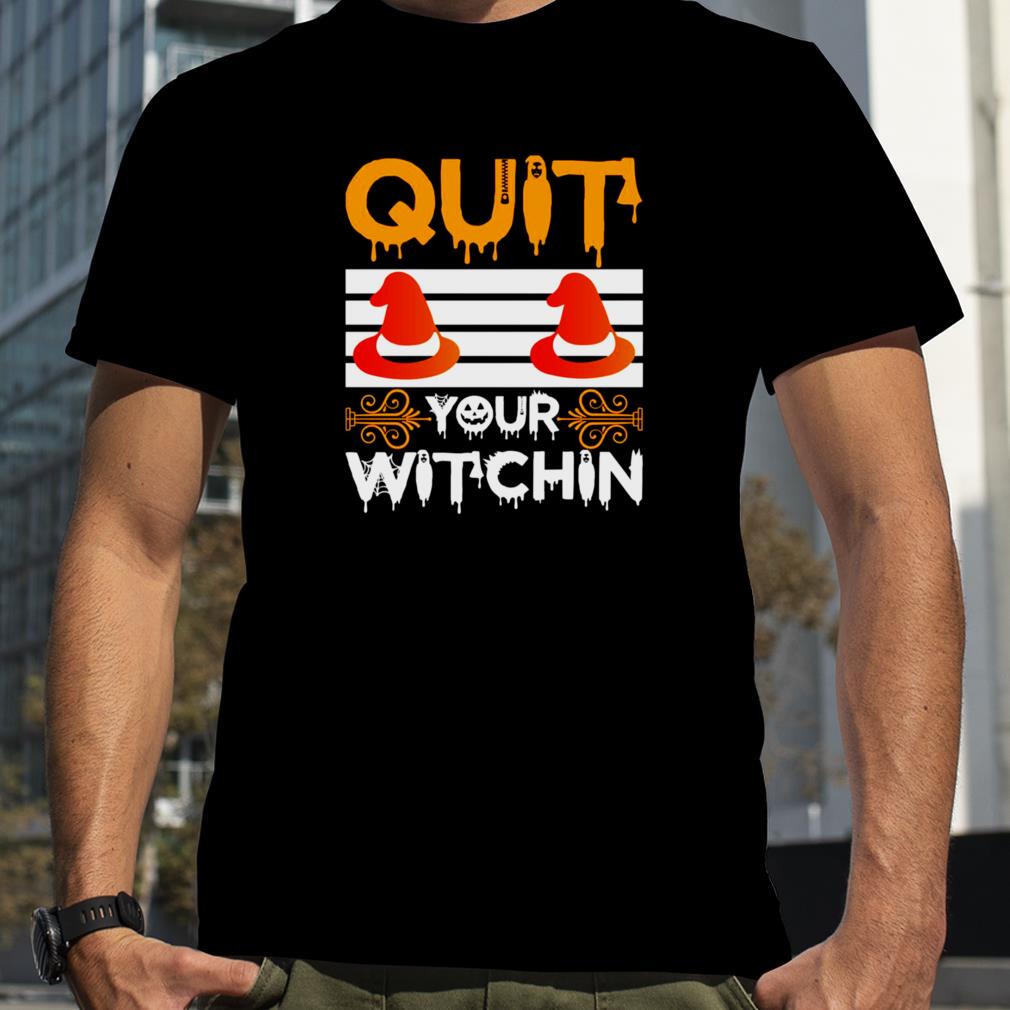 Quit Your Witchin Funny Halloween Witch shirt