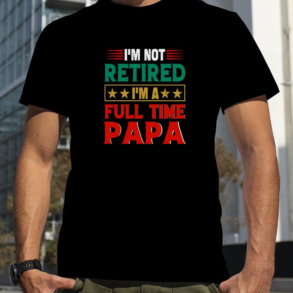 Retro I’m Not Retired I’m A Full Time Papa Funny Retired Papa shirt