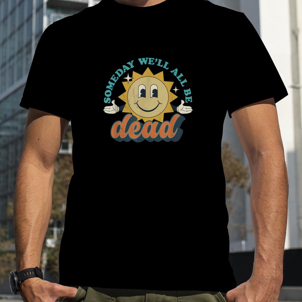 Someday We'll All Be Dead Retro Existential Dread Toon Style T Shirt