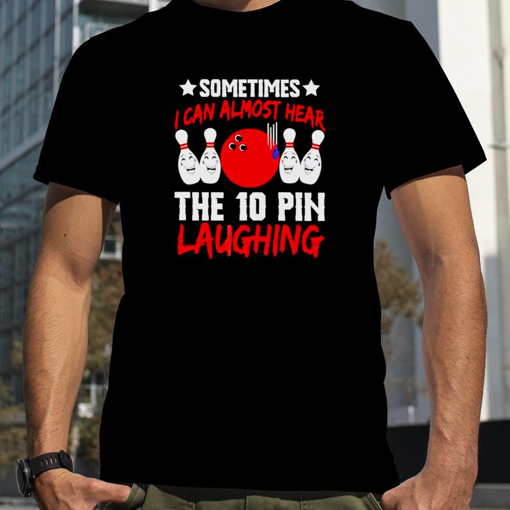 Sometimes I can almost hear the 10 pin laughing shirt