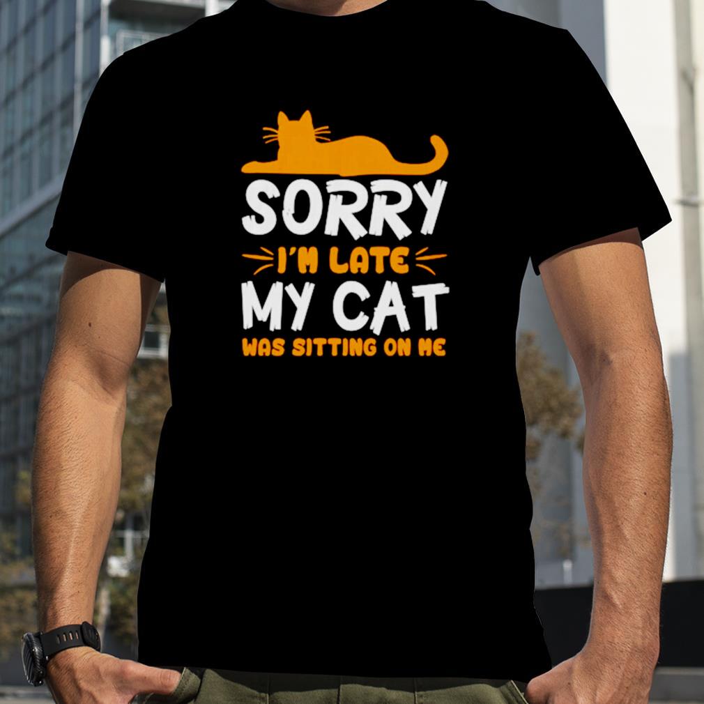 Sorry I’m late my cat was sitting on me unisex T shirt