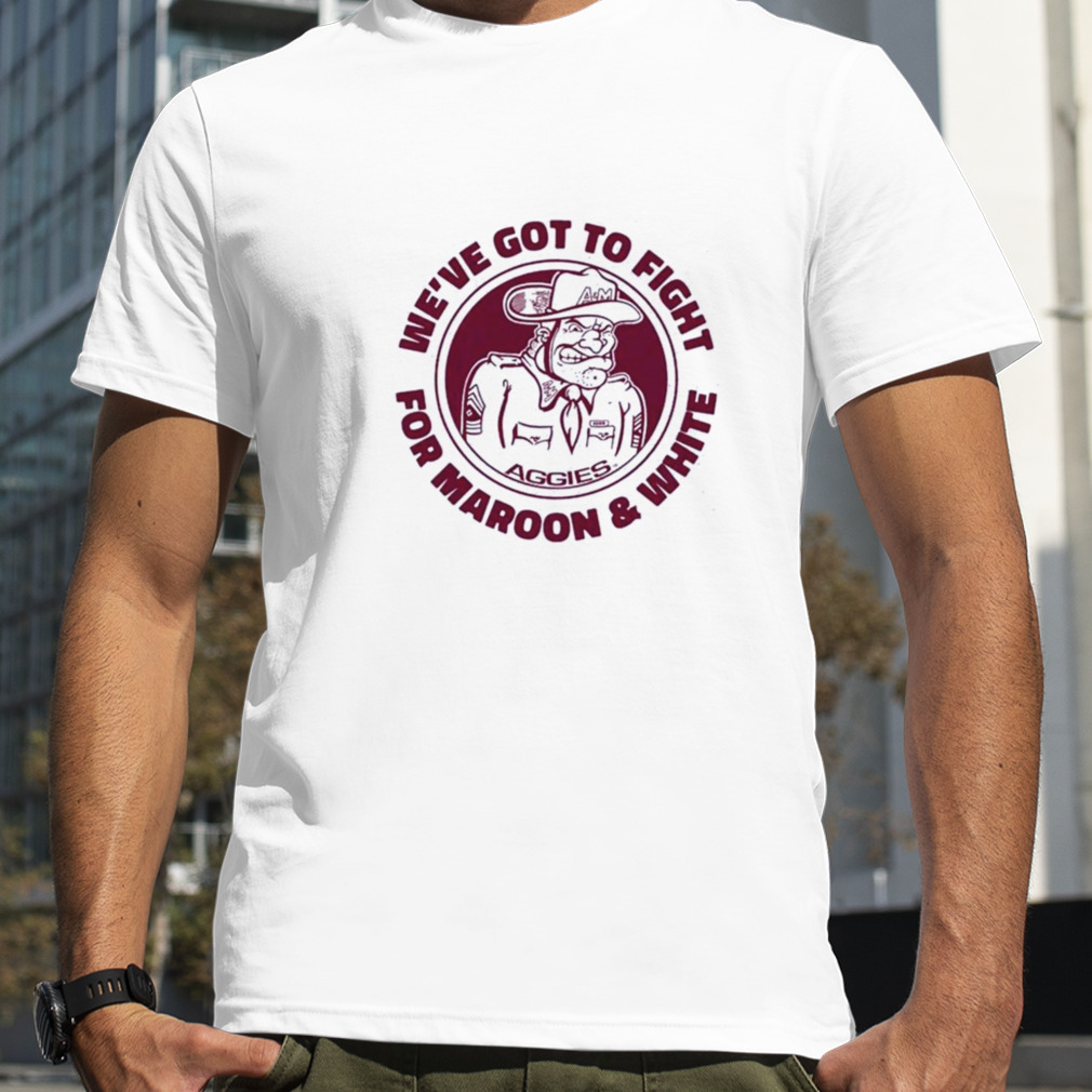 Texas A&m We’ve Got To Fight For Maroon And White Shirt