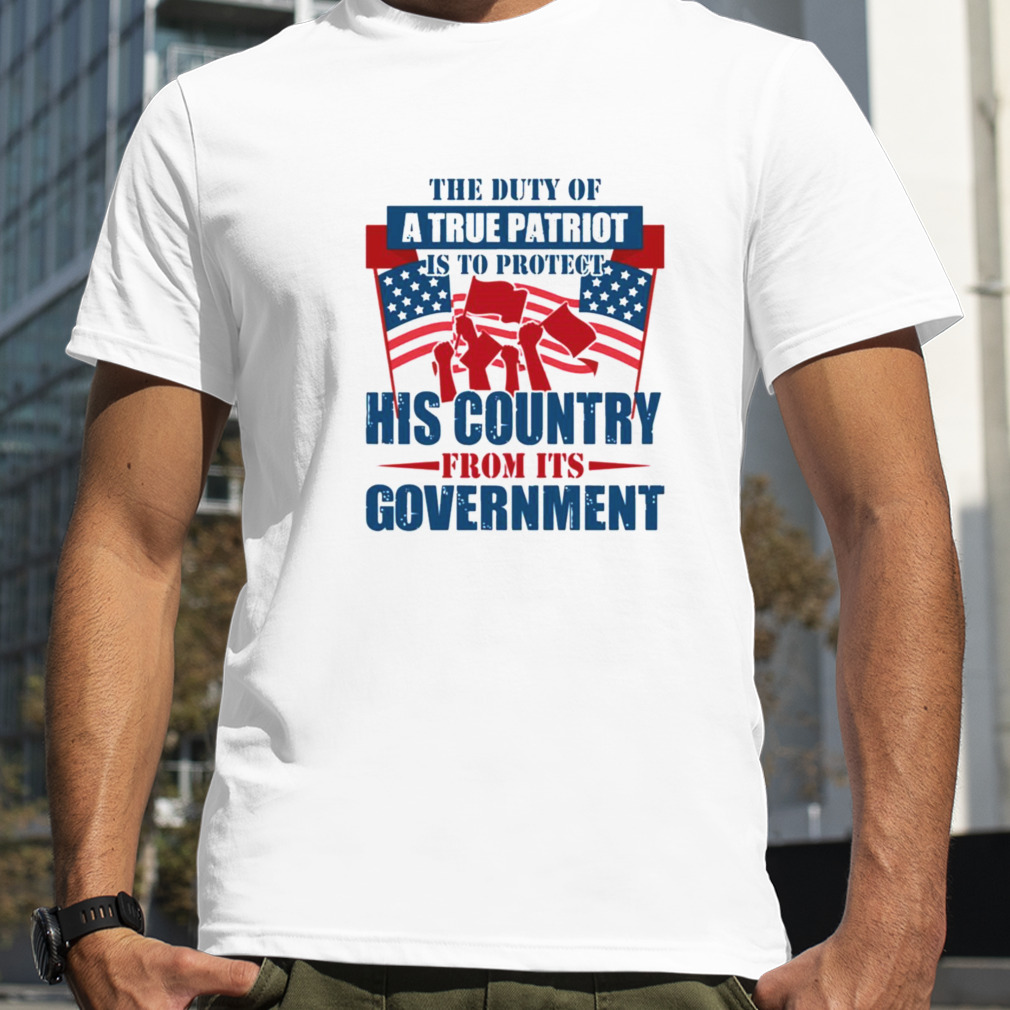 The Duty Of A True Patriot Is To Protect His Country From Its Government Patriot Day Shirt