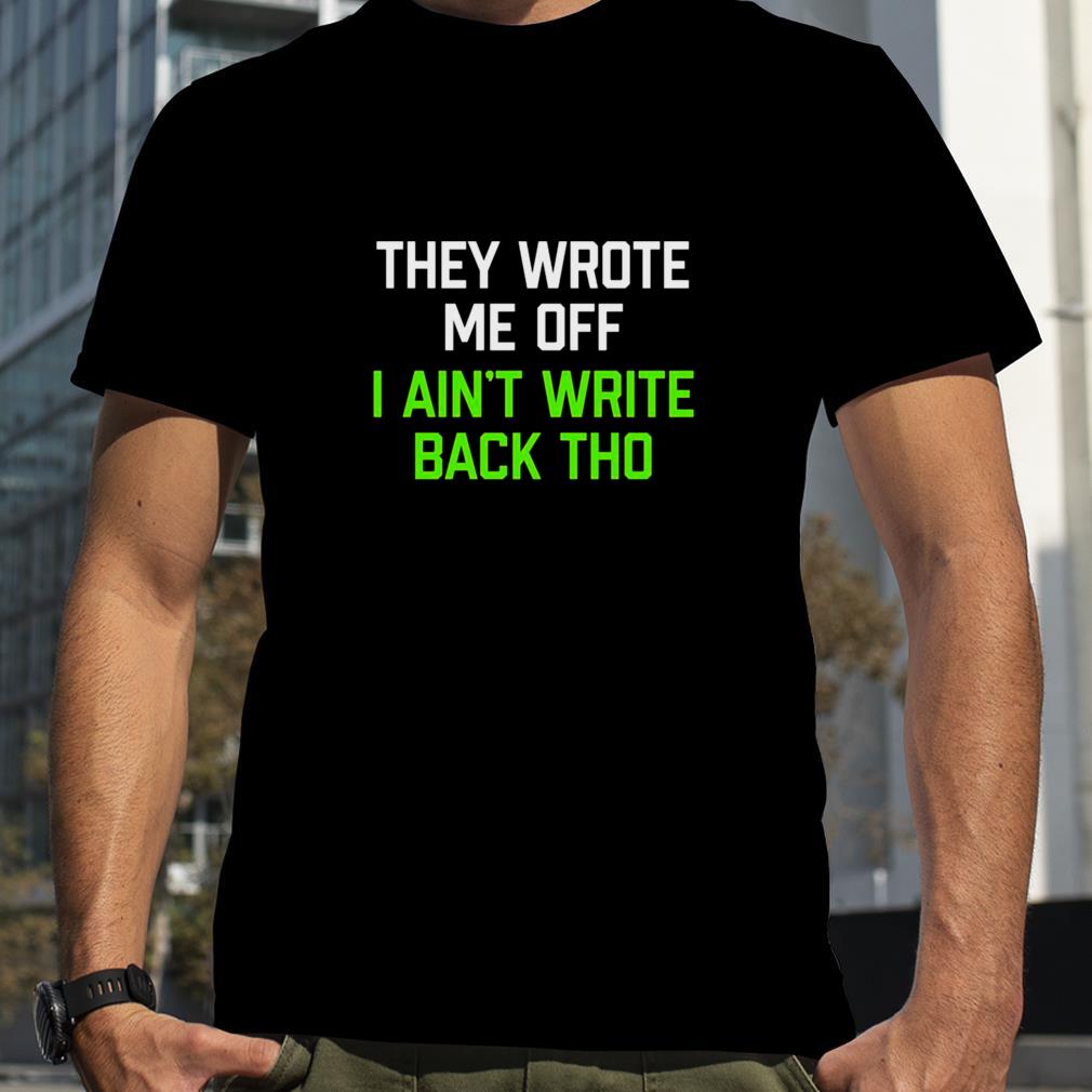 They Wrote Me Off I Ain’t Write Back Though 2022 Shirt