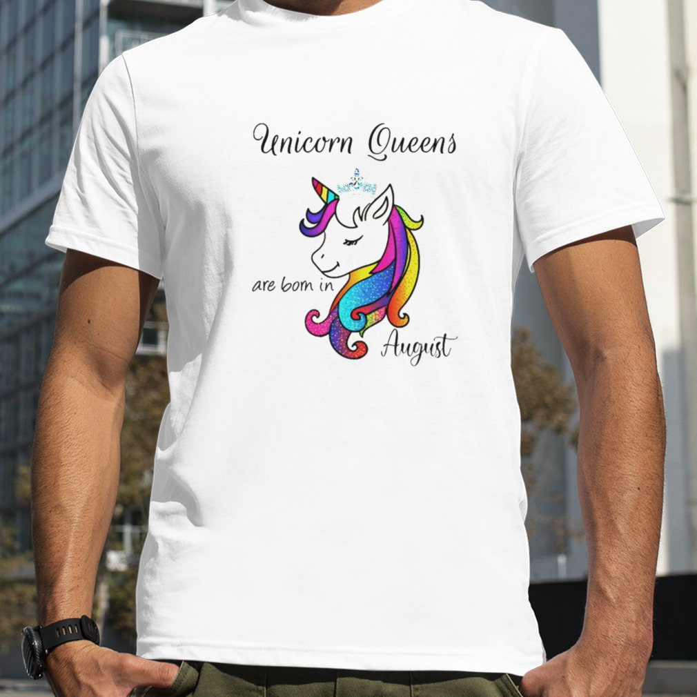 Unicorn queens are born in august birthday shirt