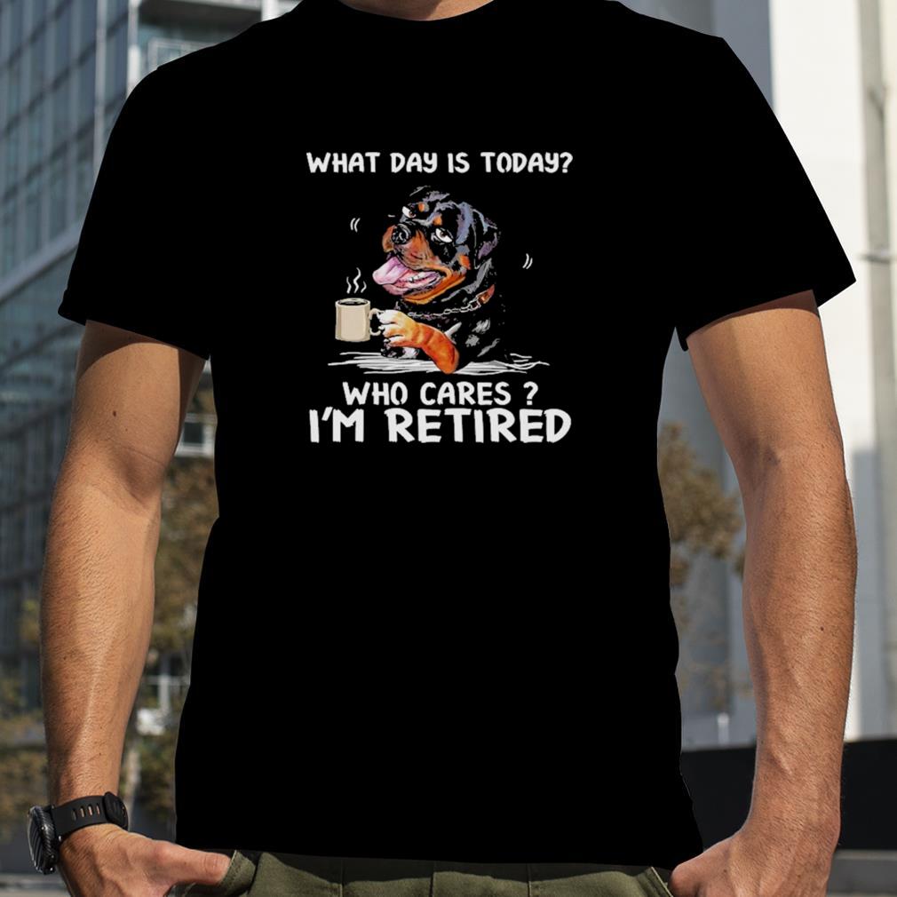 What Day Is Today Who Cares I’m Retired Rottweiler Dog Shirt
