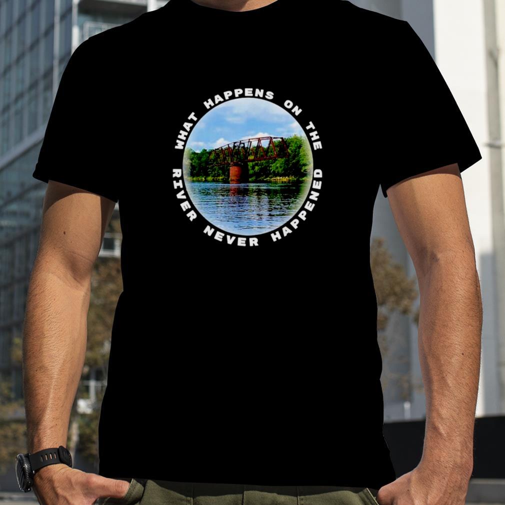 What happens on the river never happened shirt
