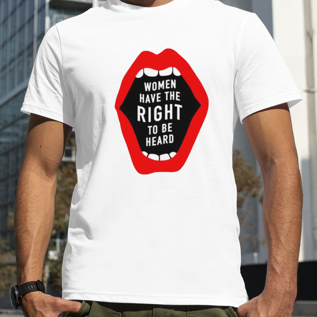 Women have the right to be heard shirt
