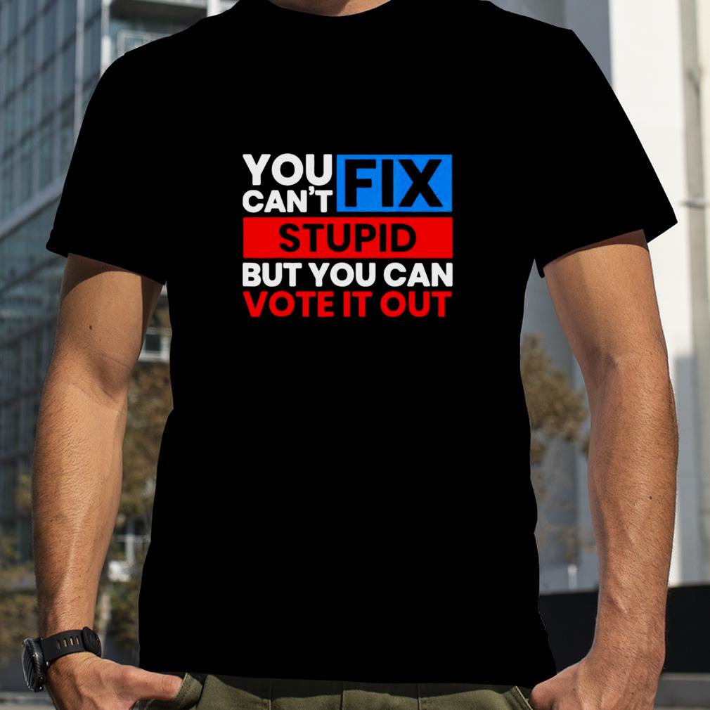 You Can’t Fix Stupid But You Can Vote It Out Anti Biden USA T Shirt