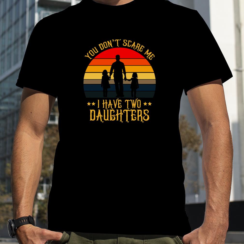 You Don’t Scare Me I Have Two Daughters shirt