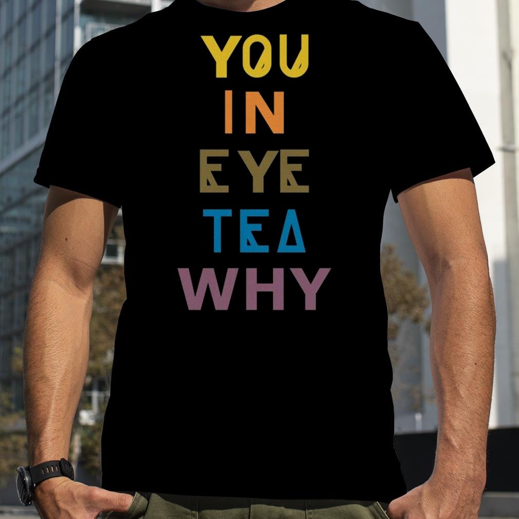 You In Eye Tea Why Thats A Unity shirt