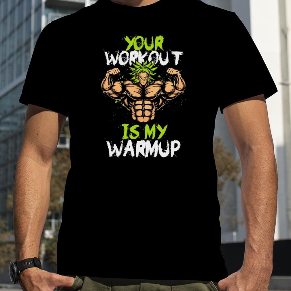 Your Workout Is My Warmup Dragon Ball Super Broly shirt
