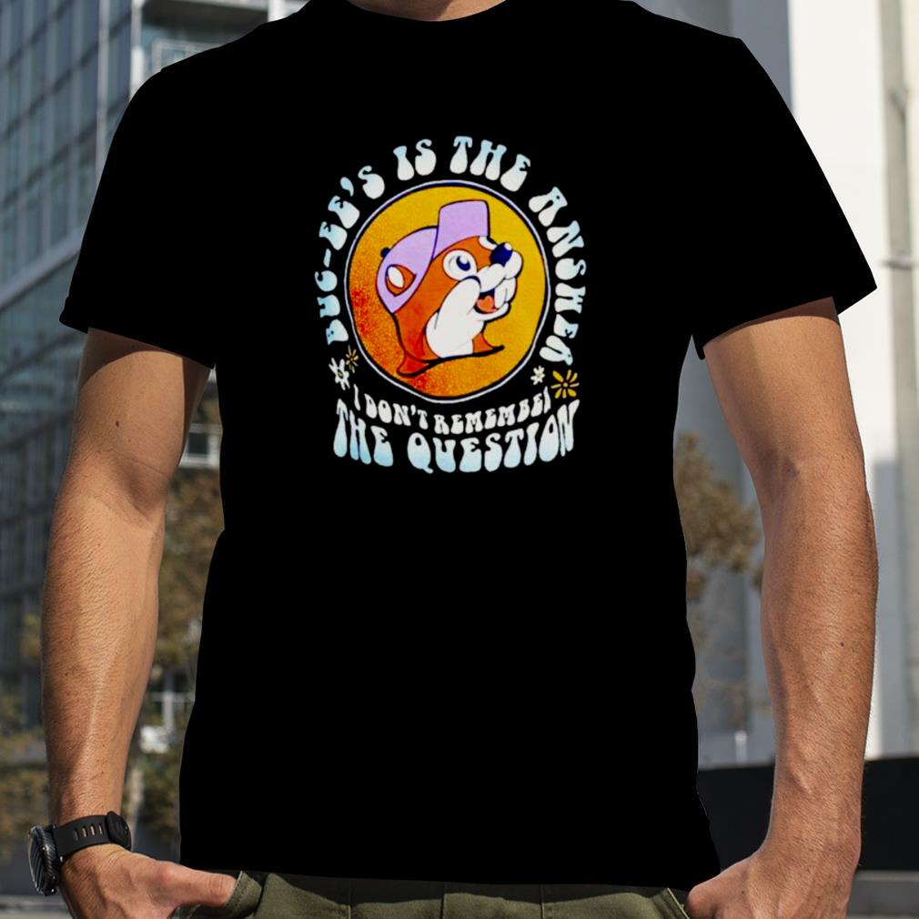 buc ee’s is the answer I don’t remember the question shirt