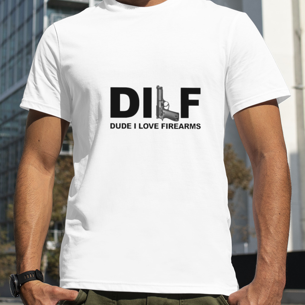 dILF dude I love firearms shirt