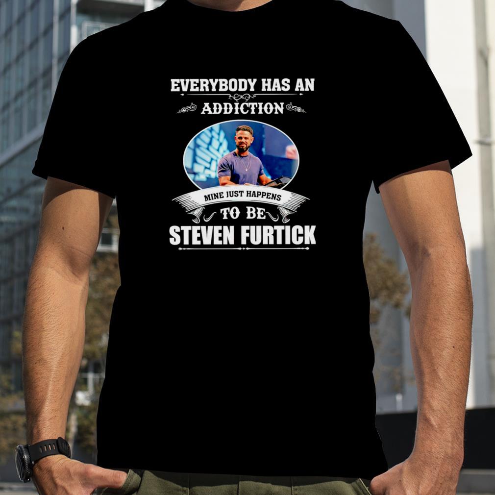 Everybody has an addiction mine just happens to be Steven Furtick shirt