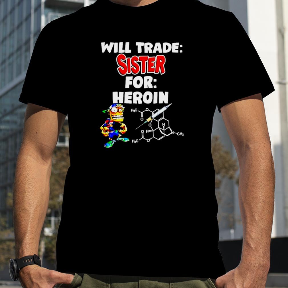will trade sister for heroin shirt